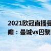 2021歐冠直播曼城對巴黎回放（2021/22歐冠杯第五輪前瞻：曼城vs巴黎比賽預測）