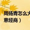 周揚青怎么火的（作為富二代卻堅持自己做生意經商）