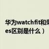 華為watchfit和榮耀gs哪個性價比高（華為watchfit和榮耀es區別是什么）