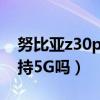 努比亞z30pro支持5g嗎（努比亞Z30pro支持5G嗎）