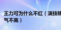 王力可為什么不紅(演技精湛獲獎眾多的她人氣不高)