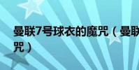 曼聯7號球衣的魔咒(曼聯7號為什么收到魔咒)