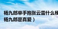 楊九郎單手抱張云雷什么梗(網友直呼張云雷楊九郎是真愛)