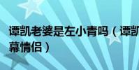譚凱老婆是左小青嗎(譚凱和左小青被譽為熒幕情侶)
