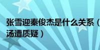張雪迎秦俊杰是什么關系(兩人同喝一碗胡辣湯遭質疑)