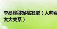 李易峰獼猴桃發型(人帥真的是跟發型沒什么太大關系)