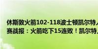 休斯敦火箭102-118波士頓凱爾特人(11月23日NBA常規賽戰報:火箭吃下15連敗!凱爾特人108:90輕取火箭)