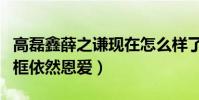 高磊鑫薛之謙現在怎么樣了(復婚產子后首同框依然恩愛)