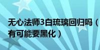 無心法師3白琉璃回歸嗎(這一次的白琉璃很有可能要黑化)