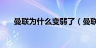 曼聯為什么變弱了(曼聯為什么廢了)