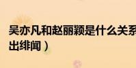 吳亦凡和趙麗穎是什么關系(兩人因合作而傳出緋聞)