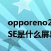 opporeno2屏幕是什么材質（OPPOReno6SE是什么屏幕材質）