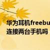 華為耳機freebuds4i連接蘋果手機（華為freeBuds4i可以連接兩臺手機嗎）