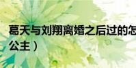 葛天與劉翔離婚之后過的怎么樣(一身裝扮像公主)