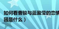 如何看曹駿與藍盈瑩的戀情(兩個人分手的原因是什么)
