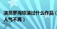 演員羅海瓊演過什么作品(曾經爆紅的她如今人氣不再)