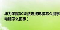 華為榮耀3C無法連接電腦怎么回事(華為榮耀3C無法連接電腦怎么回事)