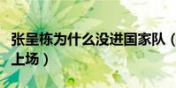 張呈棟為什么沒進國家隊(張呈棟為什么不能上場)