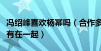 馮紹峰喜歡楊冪嗎(合作多次的兩個人為何沒有在一起)