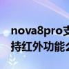 nova8pro支持紅外線嗎（華為nova8pro支持紅外功能么）