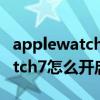 applewatch5怎么開啟省電模式（AppleWatch7怎么開啟省電模式）