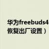 華為freebuds4i怎么恢復出廠設置（華為freebuds4怎么恢復出廠設置）