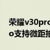 榮耀v30pro和榮耀20pro拍照（榮耀v40pro支持微距拍照嗎）