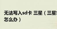 無法寫入sd卡 三星(三星S5提示未插入sd卡怎么辦)