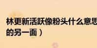 林更新活躍像粉頭什么意思(曝發現了林更新的另一面)