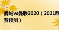 曼城vs曼聯2020(2021歐冠年輕人vs曼聯比賽預測)