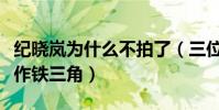 紀曉嵐為什么不拍了(三位主演因此被大家稱作鐵三角)