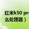 紅米k50 pro最新消息（紅米K50Pro搭載什么處理器）