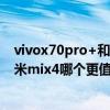 vivox70pro+和x60+哪個更值得入手（vivoX70Pro 和小米mix4哪個更值得入手）