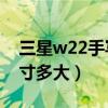 三星w22手寫筆怎么設置（三星W22屏幕尺寸多大）