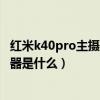 紅米k40pro主攝傳感器型號（紅米k40游戲增強版拍照傳感器是什么）
