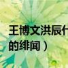 王博文洪辰什么關系（兩個人之間傳出了不少的緋聞）