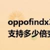 oppofindx3支持多少倍變焦（oppofindx3支持多少倍變焦）