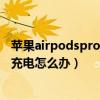 蘋果airpodspro怎么充不了電（蘋果AirPodsPro盒子無法充電怎么辦）