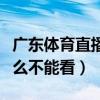 廣東體育直播怎么看不了（廣東體育在線為什么不能看）