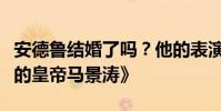 安德魯結婚了嗎?他的表演風格有點像《咆哮的皇帝馬景濤》