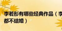 李若彤有哪些經典作品(李若彤為什么到現在都不結婚)
