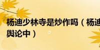 楊迪少林寺是炒作嗎(楊迪陷入明星排場大的輿論中)