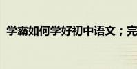 學霸如何學好初中語文;完成學渣逆襲必備