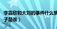 李嘉欣和大劉的事件什么情況(網傳滾燙肉丸子是誰)