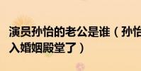 演員孫怡的老公是誰(孫怡為什么這么早就踏入婚姻殿堂了)