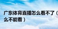 廣東體育直播怎么看不了(廣東體育在線為什么不能看)