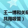王一博和關曉彤什么關系（網曝王一博關曉彤共用吸管）