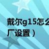 戴爾g15怎么恢復出廠（戴爾G15怎么恢復出廠設置）