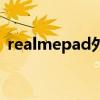 realmepad外觀（realmePad外觀怎么樣）