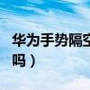 華為手勢隔空操作設置（華為p50有隔空操作嗎）